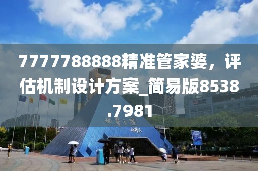 7777788888精準(zhǔn)管家婆，評(píng)估機(jī)制設(shè)計(jì)方案_簡(jiǎn)易版8538.7981