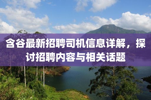 含谷最新招聘司機信息詳解，探討招聘內容與相關話題