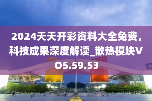 2024天天開(kāi)彩資料大全免費(fèi)，科技成果深度解讀_散熱模塊VO5.59.53