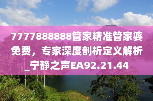 7777888888管家精準(zhǔn)管家婆免費(fèi)，專家深度剖析定義解析_寧靜之聲EA92.21.44