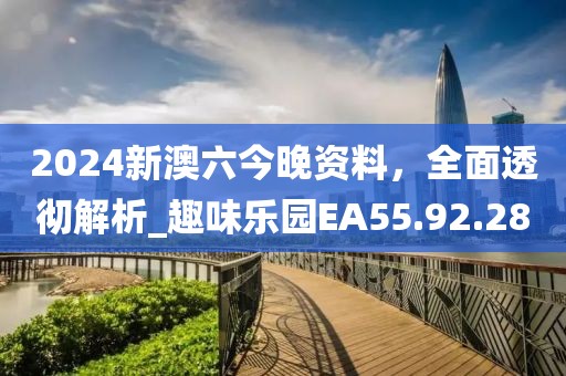 2024新澳六今晚資料，全面透徹解析_趣味樂園EA55.92.28