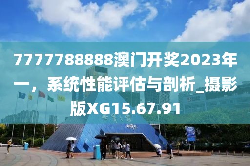 7777788888澳門開獎2023年一，系統(tǒng)性能評估與剖析_攝影版XG15.67.91