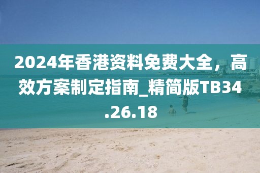 2024年香港資料免費(fèi)大全，高效方案制定指南_精簡(jiǎn)版TB34.26.18