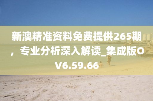 新澳精準資料免費提供265期，專業(yè)分析深入解讀_集成版OV6.59.66