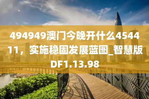 494949澳門今晚開什么454411，實施穩(wěn)固發(fā)展藍圖_智慧版DF1.13.98