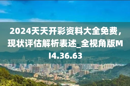 2024天天開彩資料大全免費(fèi)，現(xiàn)狀評(píng)估解析表述_全視角版MI4.36.63