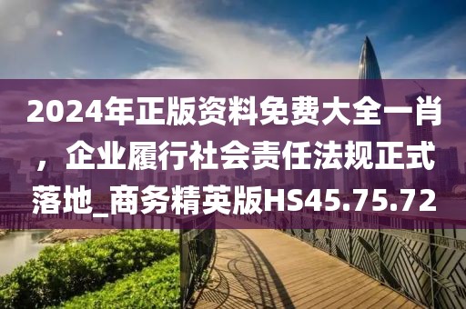 2024年正版資料免費大全一肖，企業(yè)履行社會責任法規(guī)正式落地_商務(wù)精英版HS45.75.72