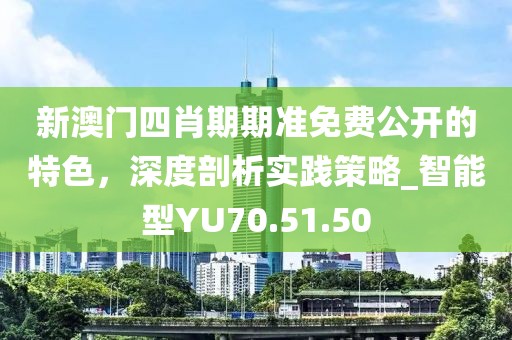 新澳門四肖期期準免費公開的特色，深度剖析實踐策略_智能型YU70.51.50