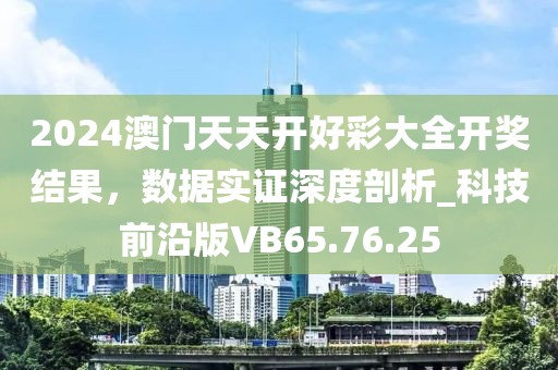 2024澳門天天開好彩大全開獎(jiǎng)結(jié)果，數(shù)據(jù)實(shí)證深度剖析_科技前沿版VB65.76.25