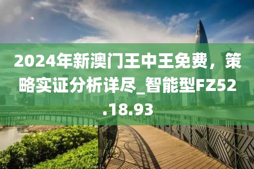 2024年新澳門(mén)王中王免費(fèi)，策略實(shí)證分析詳盡_智能型FZ52.18.93