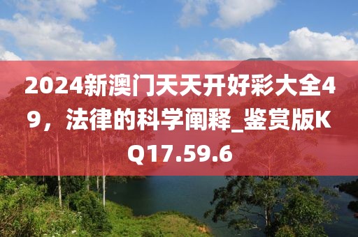 2024新澳門天天開好彩大全49，法律的科學(xué)闡釋_鑒賞版KQ17.59.6