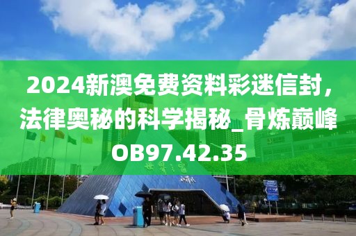 2024新澳免費資料彩迷信封，法律奧秘的科學揭秘_骨煉巔峰OB97.42.35