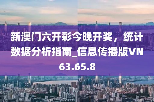 新澳門六開彩今晚開獎，統(tǒng)計數據分析指南_信息傳播版VN63.65.8