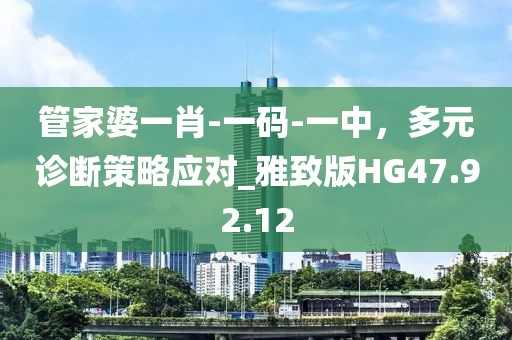 管家婆一肖-一碼-一中，多元診斷策略應(yīng)對_雅致版HG47.92.12