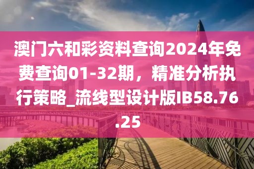 澳門六和彩資料查詢2024年免費(fèi)查詢01-32期，精準(zhǔn)分析執(zhí)行策略_流線型設(shè)計(jì)版IB58.76.25