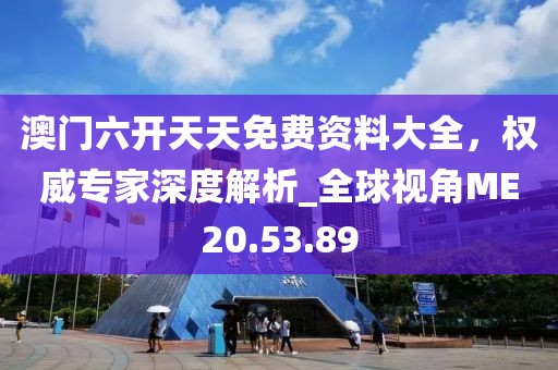 澳門六開天天免費資料大全，權(quán)威專家深度解析_全球視角ME20.53.89