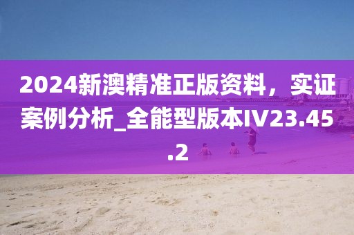 2024新澳精準(zhǔn)正版資料，實(shí)證案例分析_全能型版本IV23.45.2