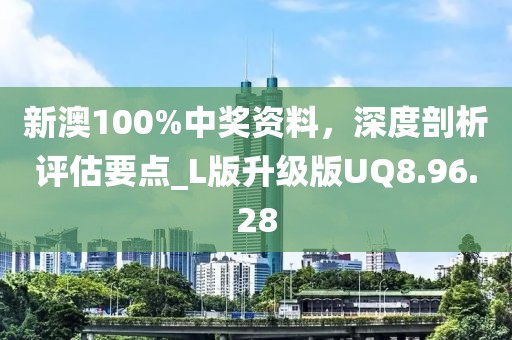 新澳100%中獎資料，深度剖析評估要點_L版升級版UQ8.96.28