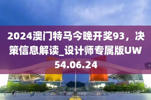 2024澳門特馬今晚開獎(jiǎng)93，決策信息解讀_設(shè)計(jì)師專屬版UW54.06.24