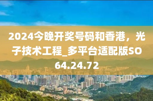 2024今晚開獎(jiǎng)號(hào)碼和香港，光子技術(shù)工程_多平臺(tái)適配版SO64.24.72