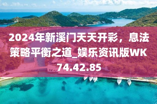 2024年新溪門天天開彩，息法策略平衡之道_娛樂資訊版WK74.42.85