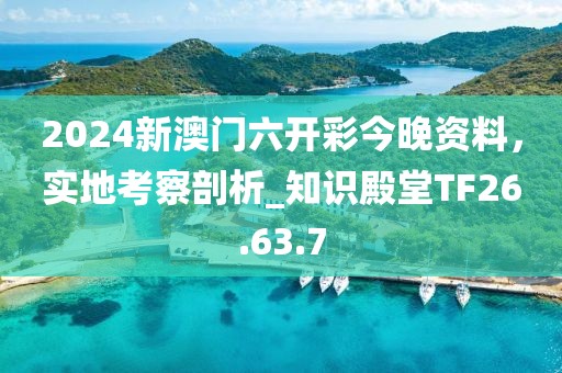 2024新澳門六開彩今晚資料，實(shí)地考察剖析_知識(shí)殿堂TF26.63.7