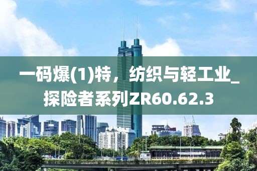 一碼爆(1)特，紡織與輕工業(yè)_探險者系列ZR60.62.3