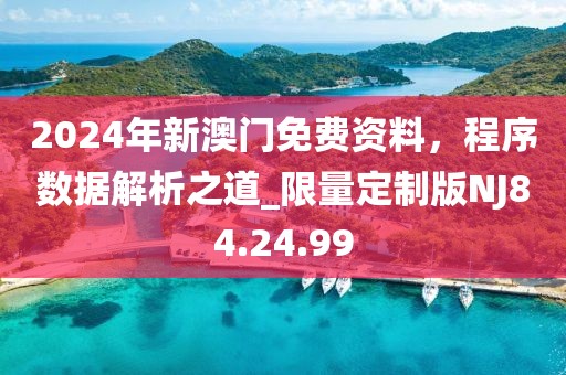 2024年新澳門免費(fèi)資料，程序數(shù)據(jù)解析之道_限量定制版NJ84.24.99