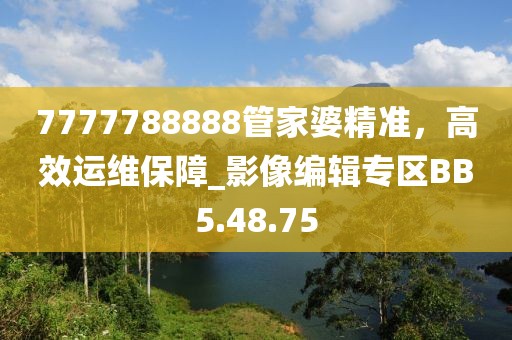 7777788888管家婆精準(zhǔn)，高效運(yùn)維保障_影像編輯專區(qū)BB5.48.75