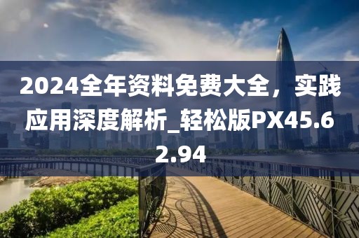 2024全年資料免費(fèi)大全，實(shí)踐應(yīng)用深度解析_輕松版PX45.62.94