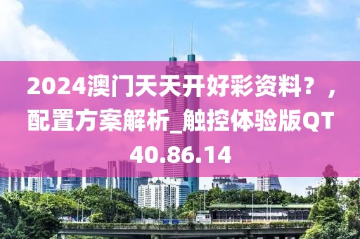 2024澳門天天開好彩資料？，配置方案解析_觸控體驗(yàn)版QT40.86.14