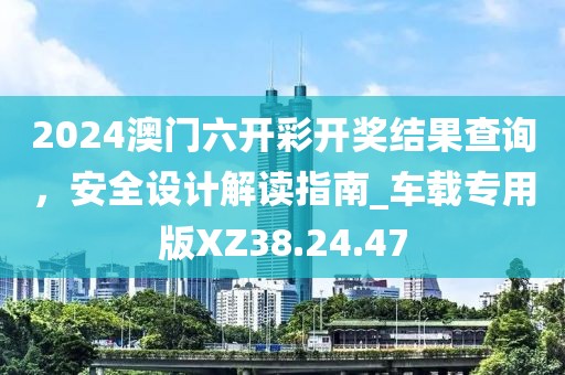 2024澳門六開彩開獎結(jié)果查詢，安全設(shè)計解讀指南_車載專用版XZ38.24.47