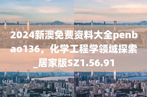 2024新澳免費(fèi)資料大全penbao136，化學(xué)工程學(xué)領(lǐng)域探索_居家版SZ1.56.91