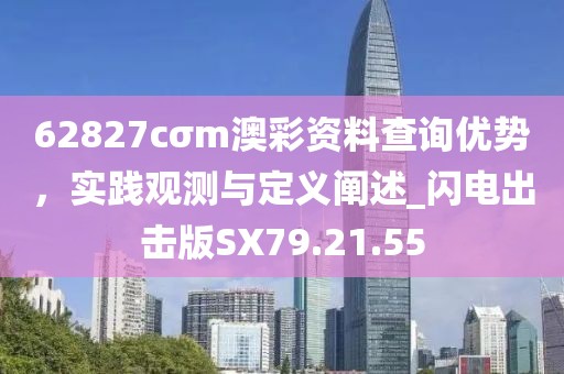 62827cσm澳彩資料查詢優(yōu)勢(shì)，實(shí)踐觀測(cè)與定義闡述_閃電出擊版SX79.21.55