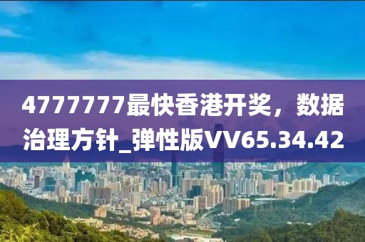 4777777最快香港開獎，數(shù)據(jù)治理方針_彈性版VV65.34.42