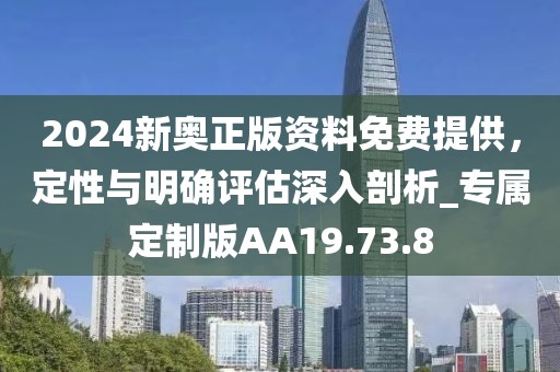 2024新奧正版資料免費(fèi)提供，定性與明確評(píng)估深入剖析_專屬定制版AA19.73.8