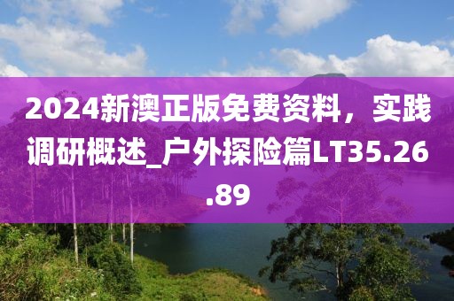 2024新澳正版免費資料，實踐調(diào)研概述_戶外探險篇LT35.26.89