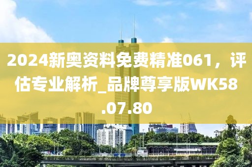 2024新奧資料免費(fèi)精準(zhǔn)061，評估專業(yè)解析_品牌尊享版WK58.07.80