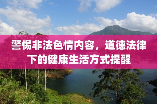 警惕非法色情內容，道德法律下的健康生活方式提醒