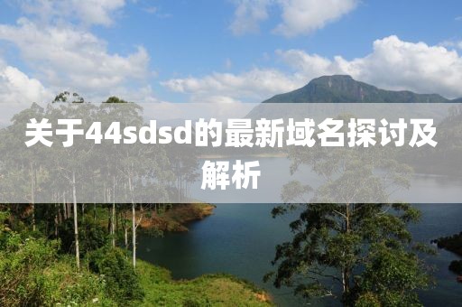 關(guān)于44sdsd的最新域名探討及解析