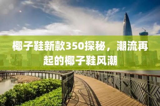 椰子鞋新款350探秘，潮流再起的椰子鞋風(fēng)潮