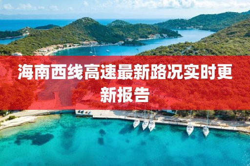 海南西線高速最新路況實時更新報告