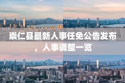 崇仁縣最新人事任免公告發(fā)布，人事調(diào)整一覽