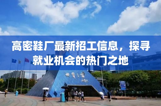 高密鞋廠最新招工信息，探尋就業(yè)機會的熱門之地