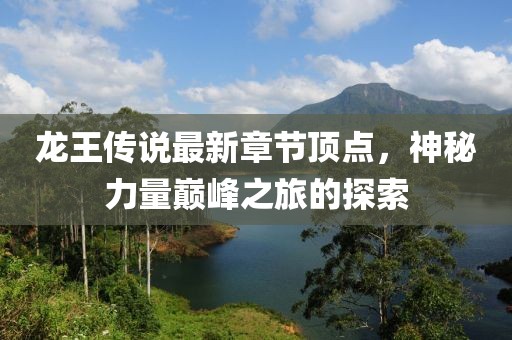 龍王傳說最新章節(jié)頂點，神秘力量巔峰之旅的探索