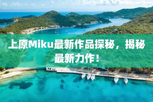 上原Miku最新作品探秘，揭秘最新力作！