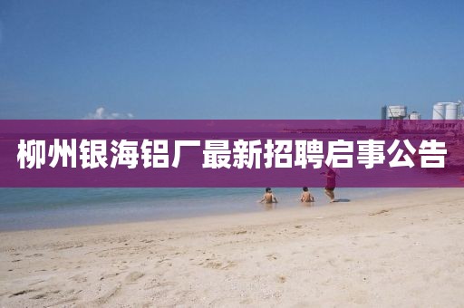 柳州銀海鋁廠最新招聘啟事公告