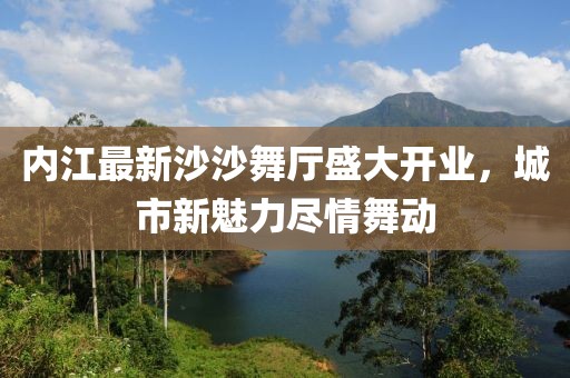 內(nèi)江最新沙沙舞廳盛大開業(yè)，城市新魅力盡情舞動