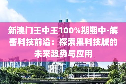 新澳門王中王100%期期中-解密科技前沿：探索黑科技版的未來(lái)趨勢(shì)與應(yīng)用