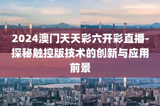 2024澳門天天彩六開彩直播-探秘觸控版技術(shù)的創(chuàng)新與應(yīng)用前景